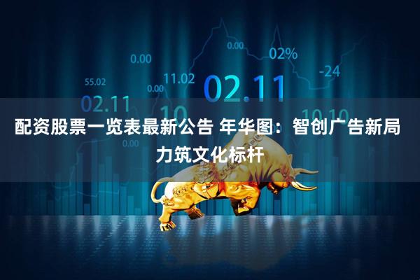 配资股票一览表最新公告 年华图：智创广告新局 力筑文化标杆