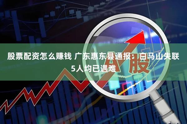 股票配资怎么赚钱 广东惠东县通报：白马山失联5人均已遇难