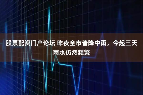 股票配资门户论坛 昨夜全市普降中雨，今起三天雨水仍然频繁